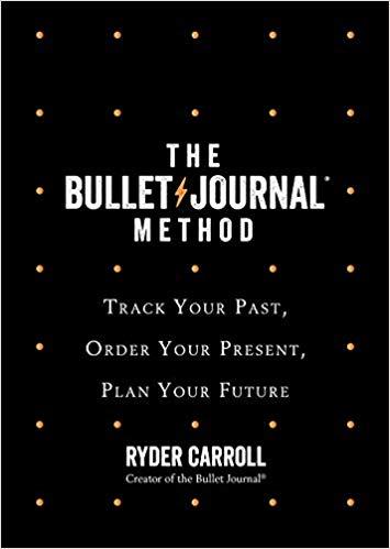 The Bullet Journal Method: Track the Past, Order the Present, Design the Future