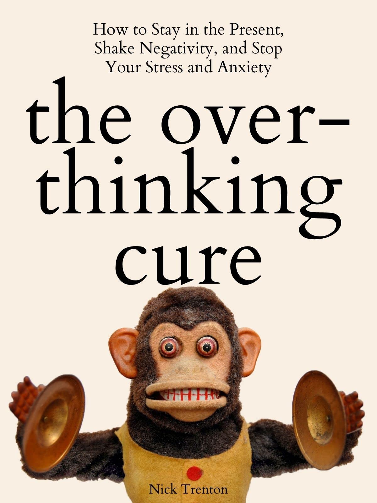 The Overthinking Cure: How to Stay in the Present, Shake Negativity, and Stop Your Stress and Anxiety