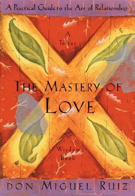 The Mastery of Love: A Practical Guide to the Art of Relationship