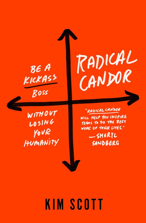 Radical Candor: How to Get What You Want by Saying What You Mean