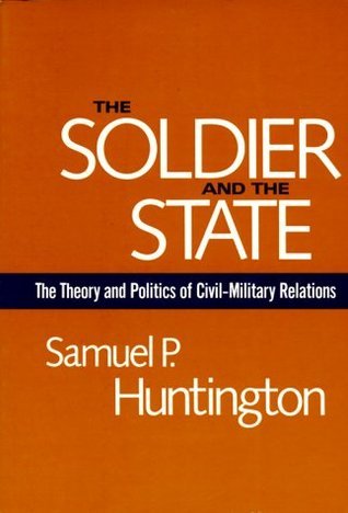 The Soldier and the State: The Theory and Politics of Civil–Military Relations